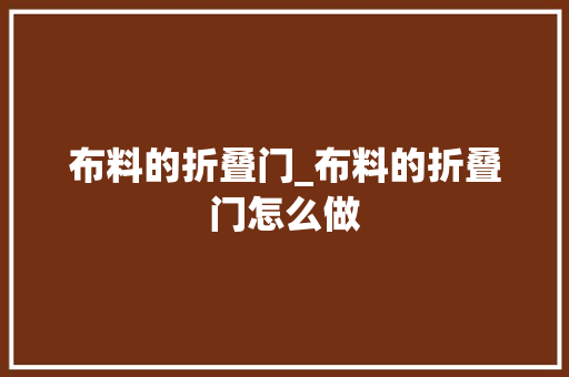 布料的折叠门_布料的折叠门怎么做