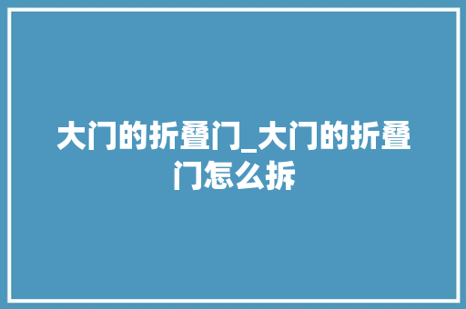 大门的折叠门_大门的折叠门怎么拆