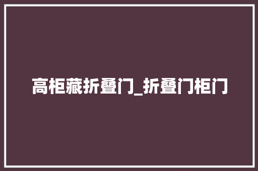 高柜藏折叠门_折叠门柜门