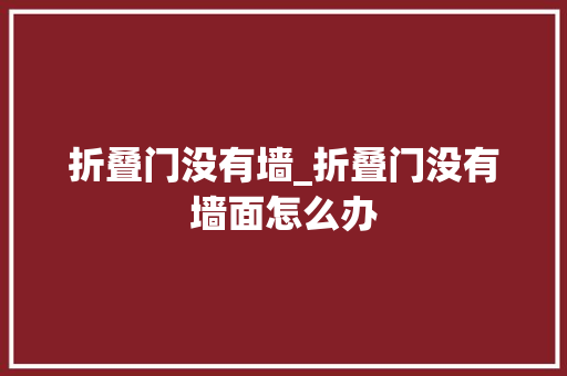 折叠门没有墙_折叠门没有墙面怎么办