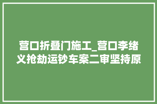 营口折叠门施工_营口李绪义抢劫运钞车案二审坚持原判