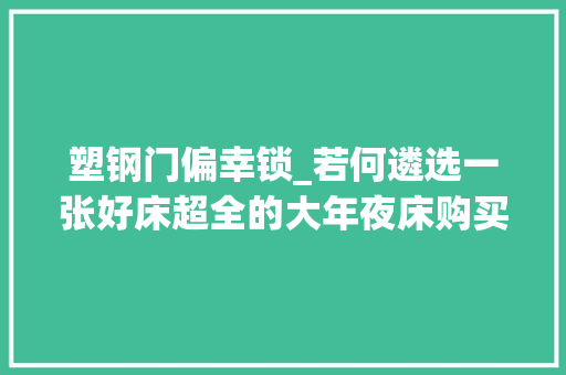 塑钢门偏幸锁_若何遴选一张好床超全的大年夜床购买攻略分享