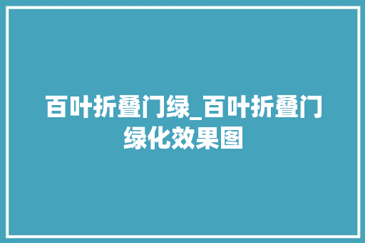 百叶折叠门绿_百叶折叠门绿化效果图