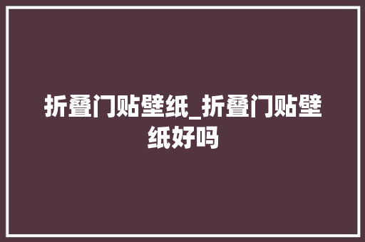 折叠门贴壁纸_折叠门贴壁纸好吗