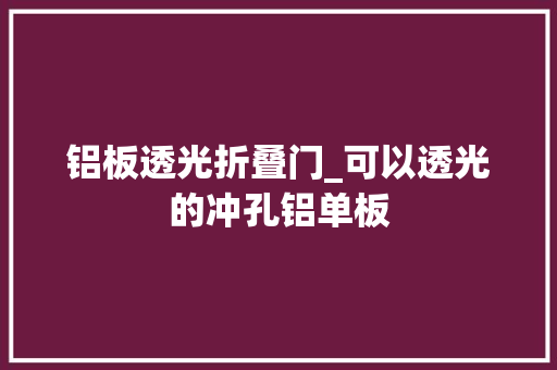 铝板透光折叠门_可以透光的冲孔铝单板