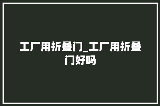 工厂用折叠门_工厂用折叠门好吗
