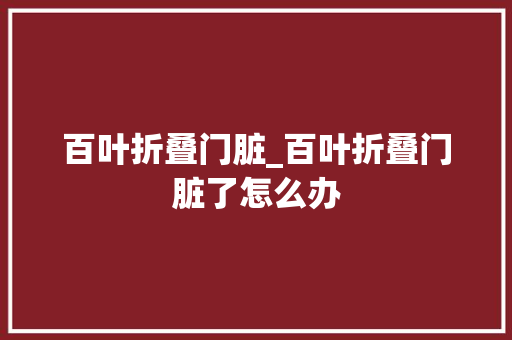 百叶折叠门脏_百叶折叠门脏了怎么办