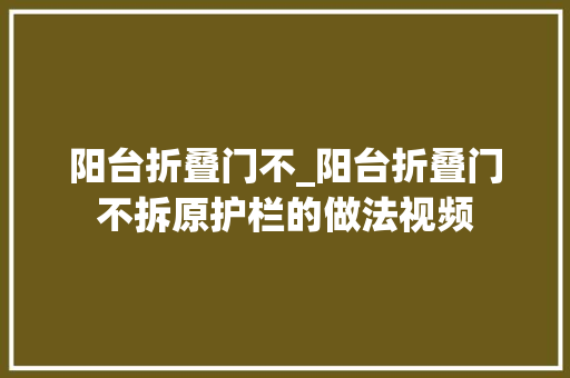 阳台折叠门不_阳台折叠门不拆原护栏的做法视频