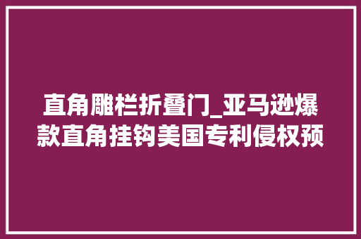 直角雕栏折叠门_亚马逊爆款直角挂钩美国专利侵权预警 推拉门