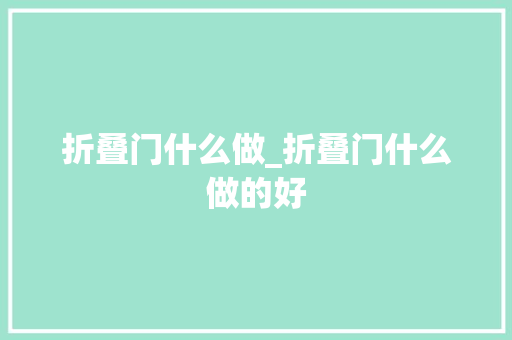 折叠门什么做_折叠门什么做的好