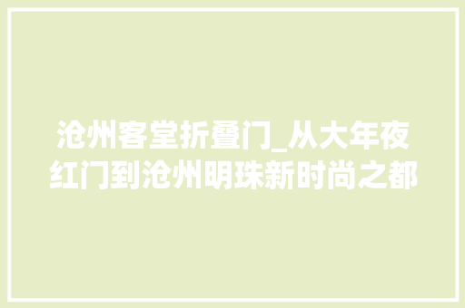 沧州客堂折叠门_从大年夜红门到沧州明珠新时尚之都养成记