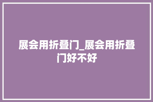 展会用折叠门_展会用折叠门好不好