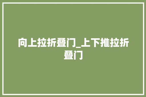 向上拉折叠门_上下推拉折叠门