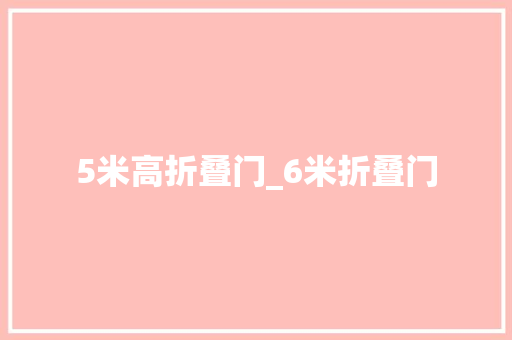 5米高折叠门_6米折叠门