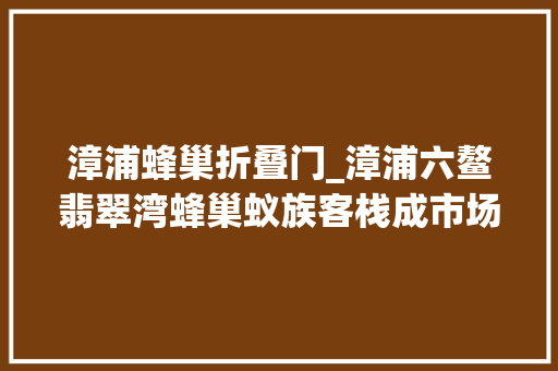 漳浦蜂巢折叠门_漳浦六鳌翡翠湾蜂巢蚁族客栈成市场新宠