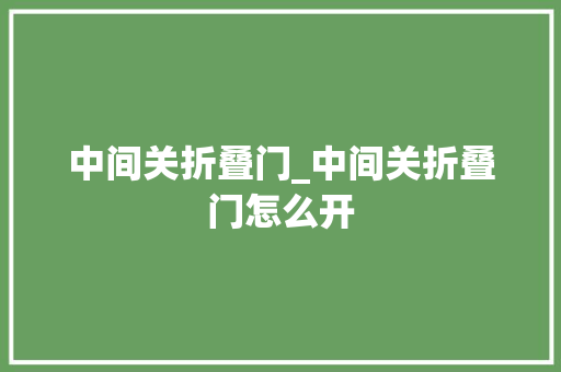 中间关折叠门_中间关折叠门怎么开