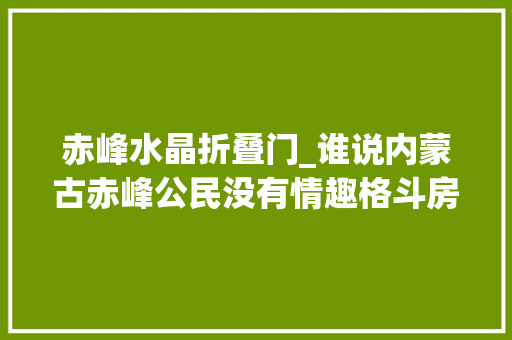 赤峰水晶折叠门_谁说内蒙古赤峰公民没有情趣格斗房主题房间你见过吗
