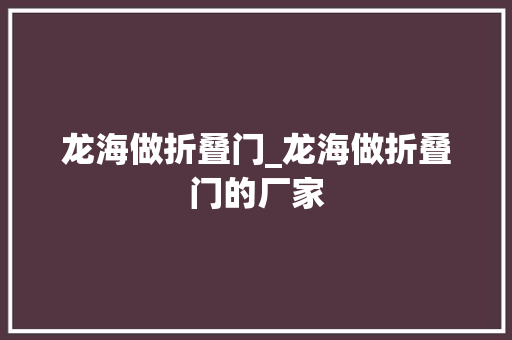 龙海做折叠门_龙海做折叠门的厂家