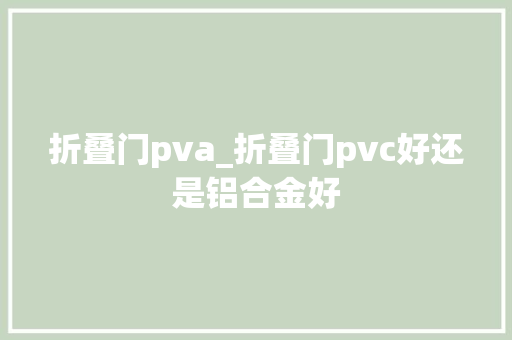 折叠门pva_折叠门pvc好还是铝合金好