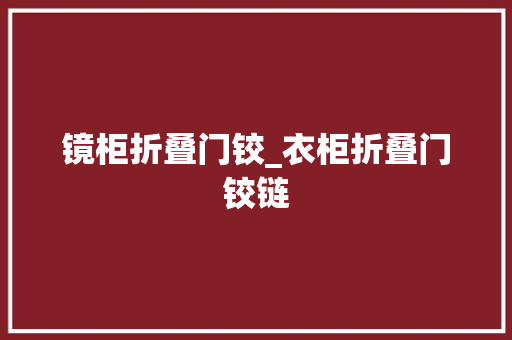 镜柜折叠门铰_衣柜折叠门铰链