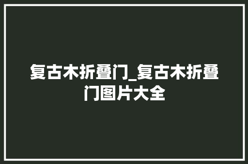 复古木折叠门_复古木折叠门图片大全