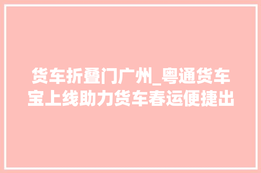 货车折叠门广州_粤通货车宝上线助力货车春运便捷出行