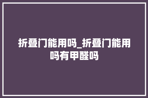 折叠门能用吗_折叠门能用吗有甲醛吗