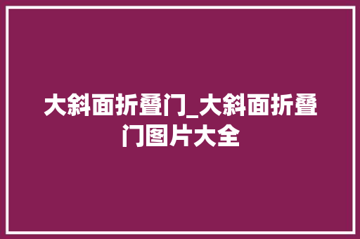 大斜面折叠门_大斜面折叠门图片大全