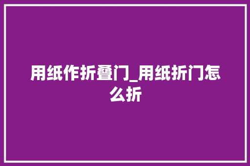 用纸作折叠门_用纸折门怎么折