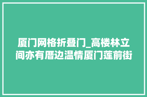 厦门网格折叠门_高楼林立间亦有厝边温情厦门莲前街道容身小网格提升治理效能