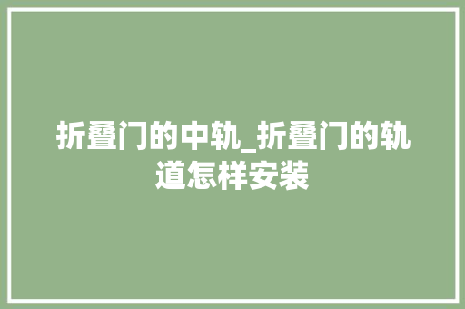 折叠门的中轨_折叠门的轨道怎样安装