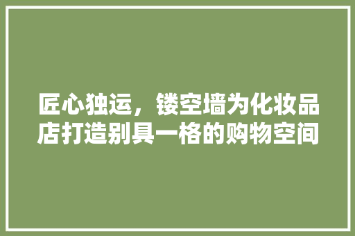 匠心独运，镂空墙为化妆品店打造别具一格的购物空间
