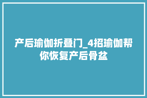 产后瑜伽折叠门_4招瑜伽帮你恢复产后骨盆