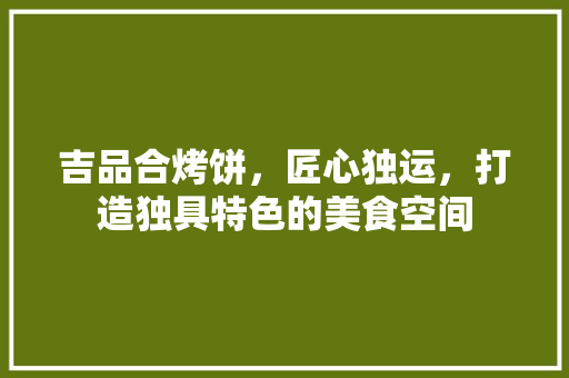吉品合烤饼，匠心独运，打造独具特色的美食空间