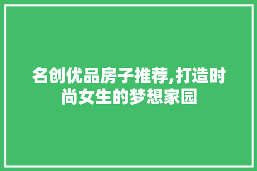 名创优品房子推荐,打造时尚女生的梦想家园
