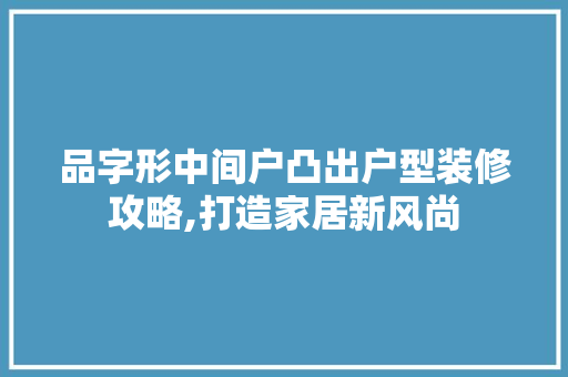 品字形中间户凸出户型装修攻略,打造家居新风尚