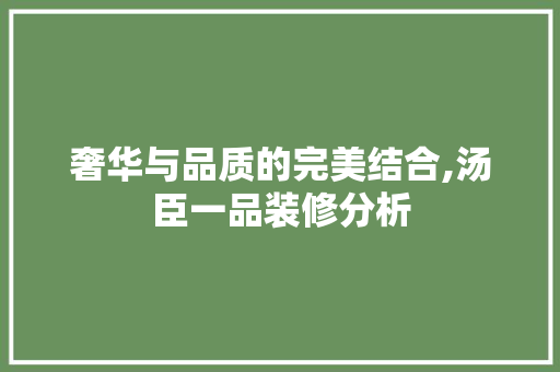 奢华与品质的完美结合,汤臣一品装修分析