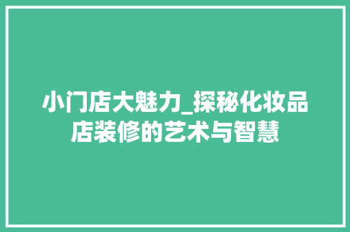 小门店大魅力_探秘化妆品店装修的艺术与智慧