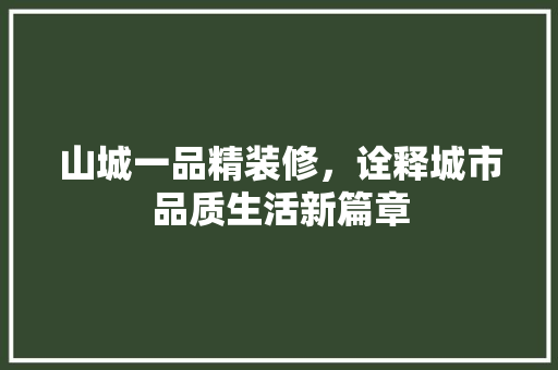 山城一品精装修，诠释城市品质生活新篇章