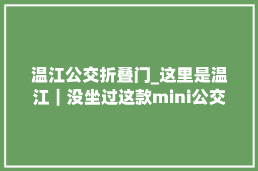 温江公交折叠门_这里是温江｜没坐过这款mini公交就亏大年夜了穿街过巷招手就停这么方便搞醒豁没