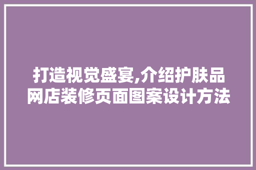 打造视觉盛宴,介绍护肤品网店装修页面图案设计方法