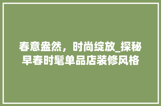 春意盎然，时尚绽放_探秘早春时髦单品店装修风格