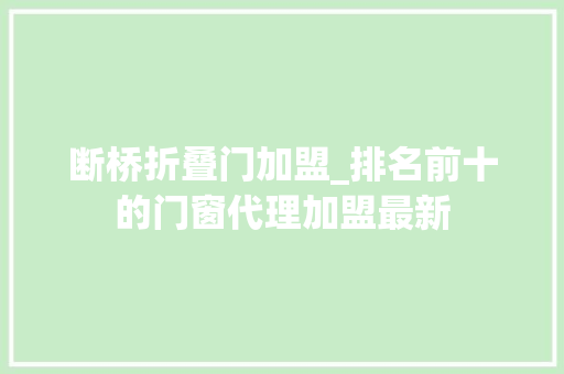 断桥折叠门加盟_排名前十的门窗代理加盟最新