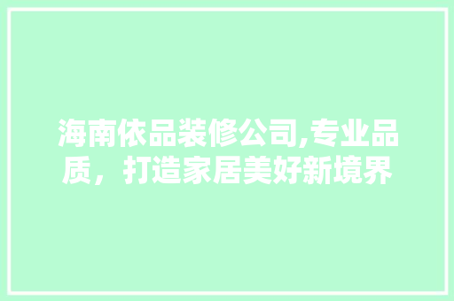 海南依品装修公司,专业品质，打造家居美好新境界