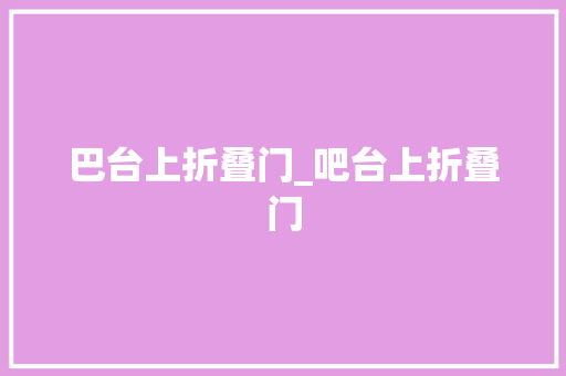 巴台上折叠门_吧台上折叠门