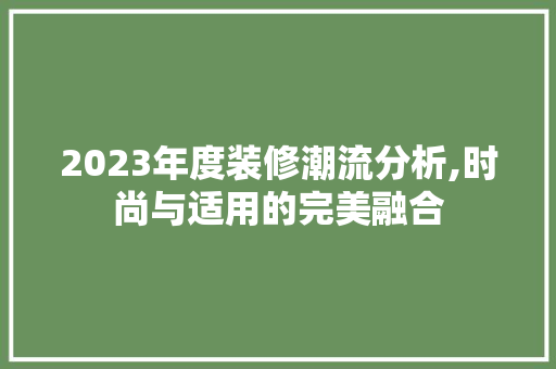 2023年度装修潮流分析,时尚与适用的完美融合