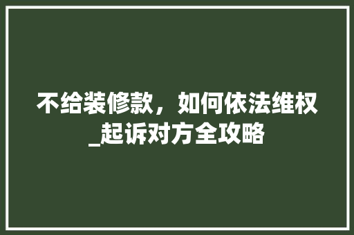 不给装修款，如何依法维权_起诉对方全攻略