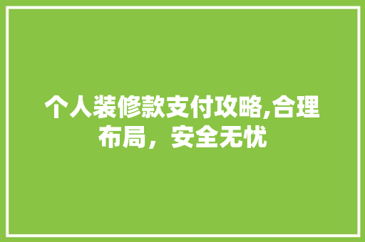 个人装修款支付攻略,合理布局，安全无忧