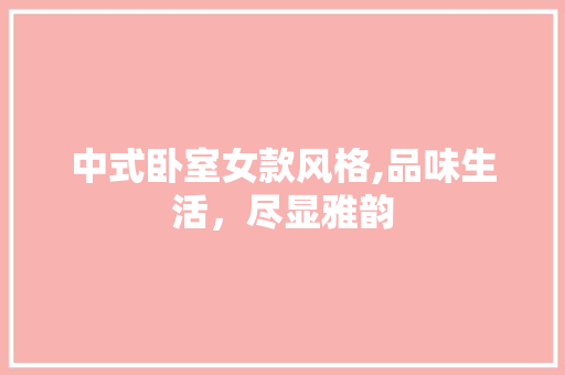 中式卧室女款风格,品味生活，尽显雅韵