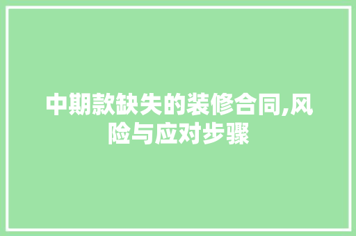 中期款缺失的装修合同,风险与应对步骤